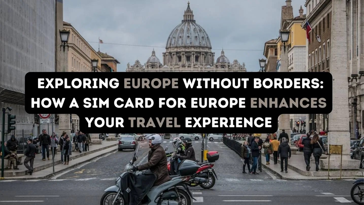 Exploring Europe Without Borders: How a SIM Card for Europe Enhances Your Travel Experience