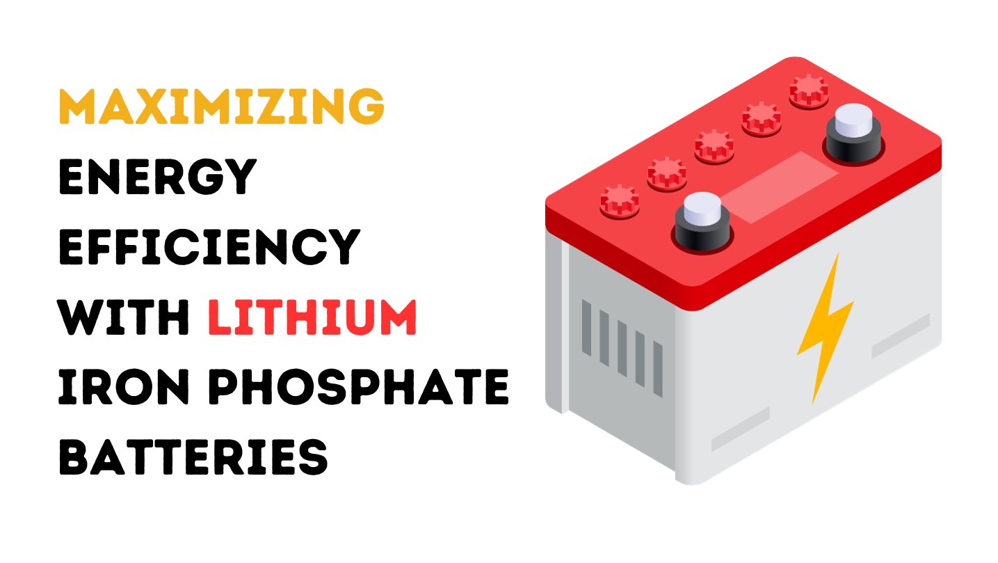 Maximizing Energy Efficiency with Lithium Iron Phosphate Batteries