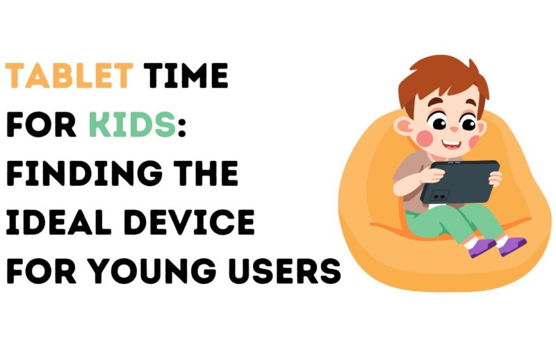 Tablet Time For Kids: Finding The Ideal Device For Young Users