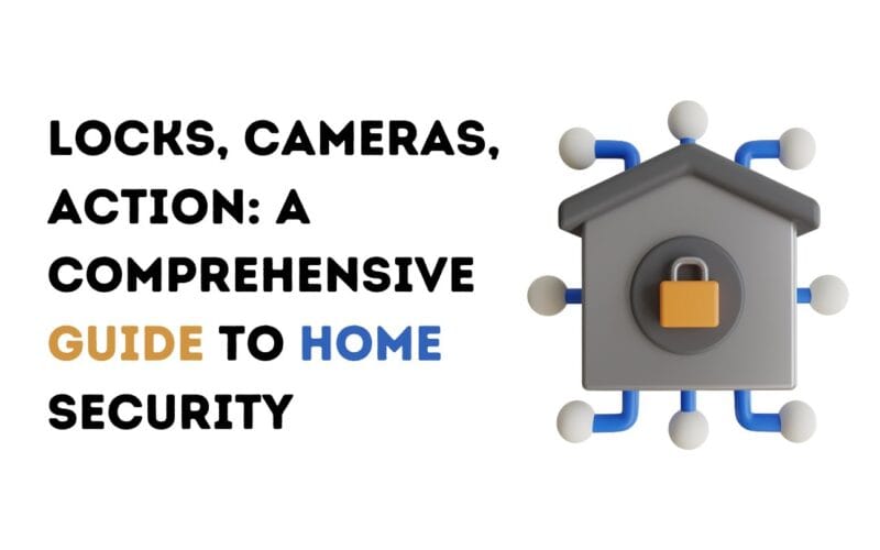 Locks, Cameras, Action: A Comprehensive Guide to Home Security