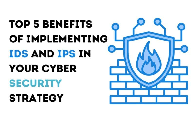 Top 5 Benefits of Implementing IDS and IPS in Your Cyber Security Strategy