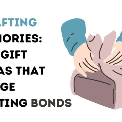 Crafting Memories: DIY Gift Ideas That Forge Lasting Bonds