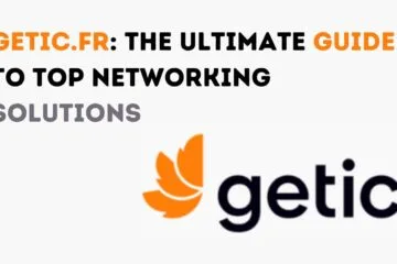 Getic.fr: The Ultimate Guide to Top Networking Solutions