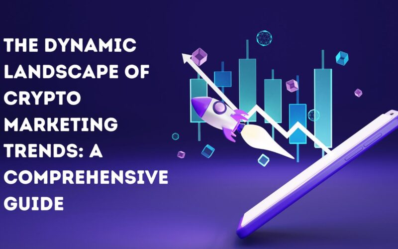 The Dynamic Landscape of Crypto Marketing Trends: A Comprehensive Guide