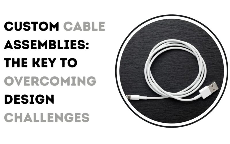 Custom Cable Assemblies: The Key to Overcoming Design Challenges