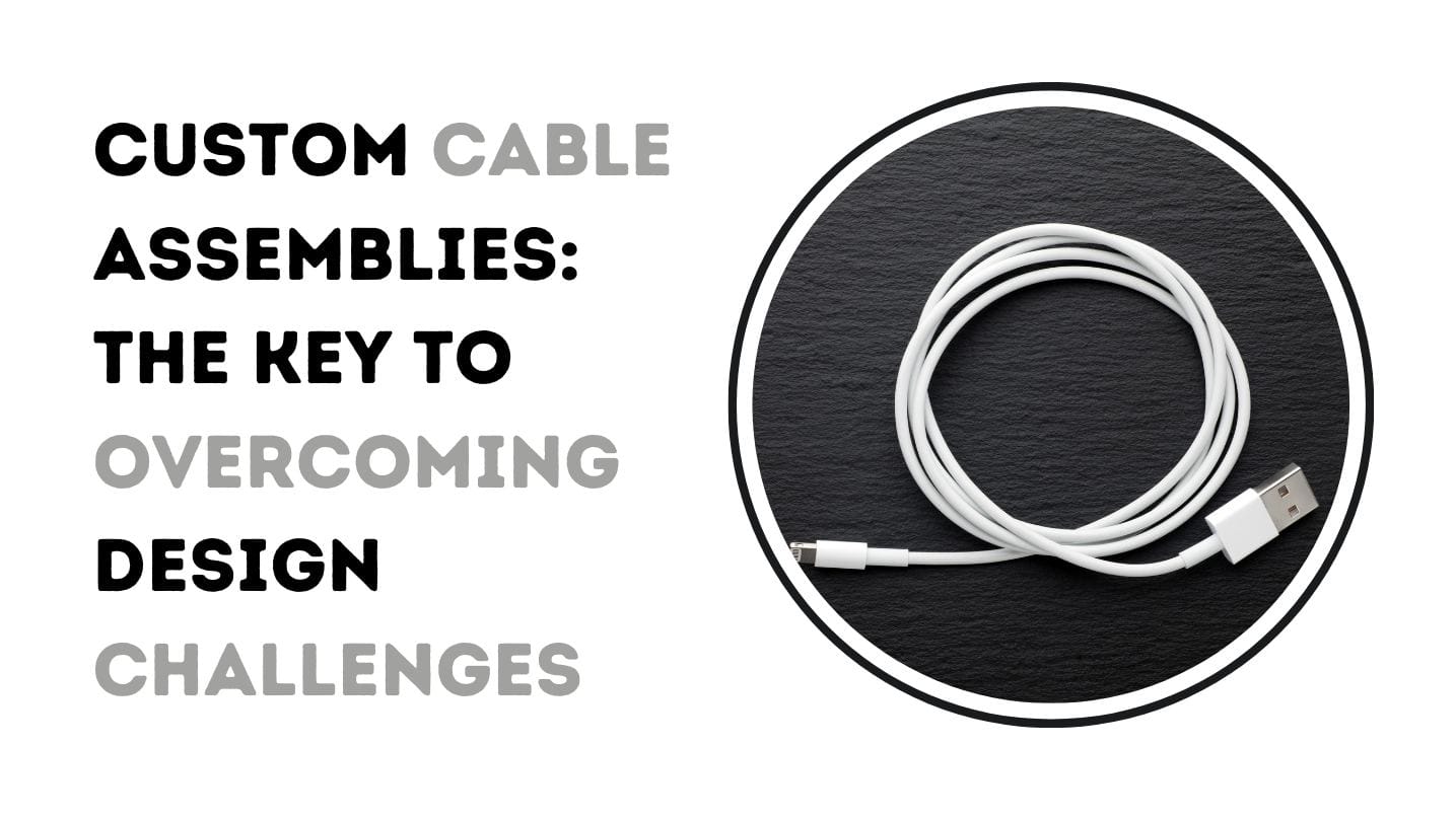 Custom Cable Assemblies: The Key to Solve Design Challenges