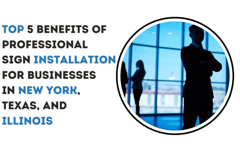 Top 5 Benefits of Professional Sign Installation for Businesses in New York, Texas, and Illinois