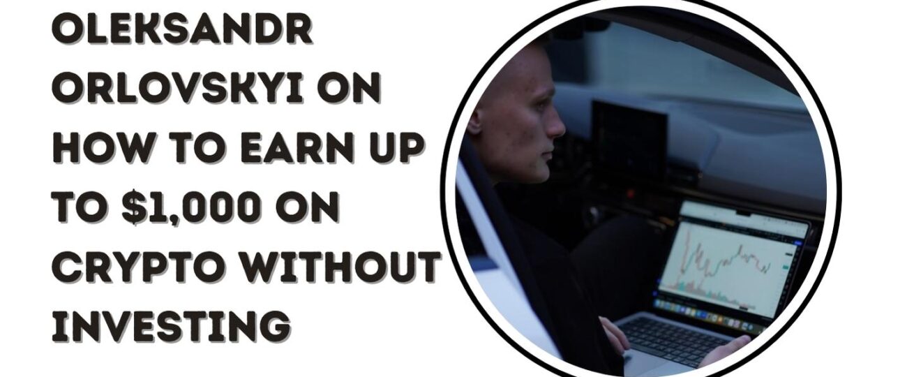 Oleksandr Orlovskyi on How to Earn Up to $1,000 on Crypto Without Investing