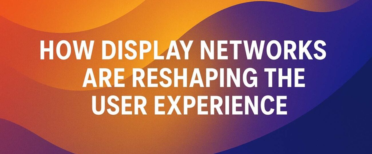 How Display Networks Are Reshaping the User Experience