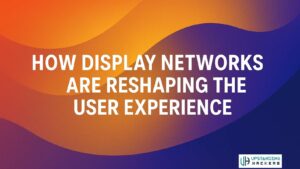 How Display Networks Are Reshaping the User Experience